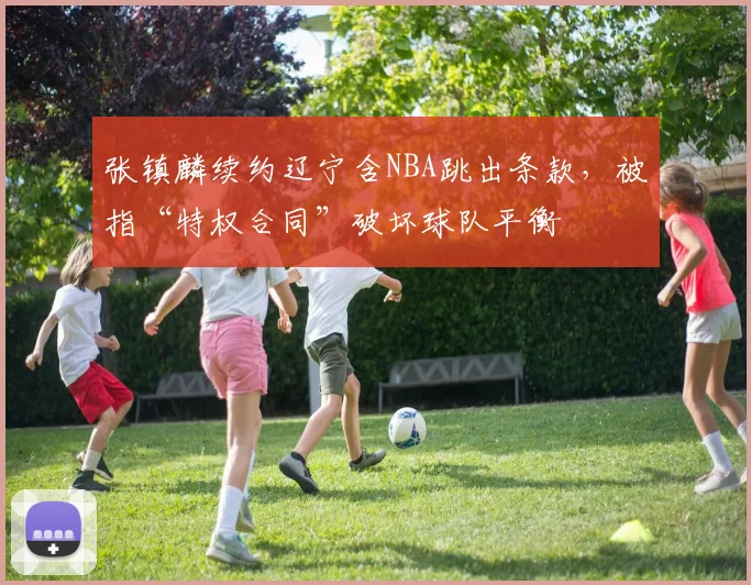 张镇麟续约辽宁含NBA跳出条款,被指“特权合同”破坏球队平衡
