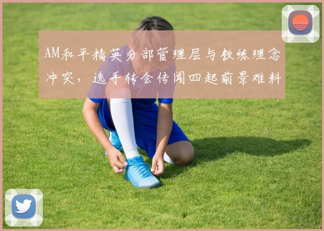 AM和平精英分部管理层与教练理念冲突,选手转会传闻四起前景难料?