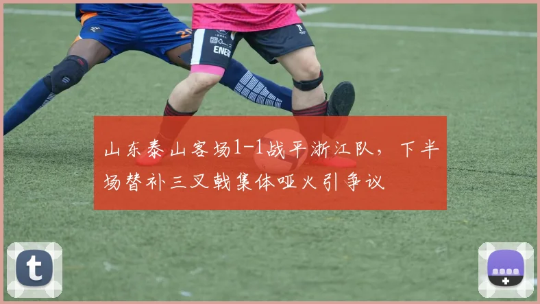 山东泰山客场1-1战平浙江队，下半场替补三叉戟集体哑火引争议
