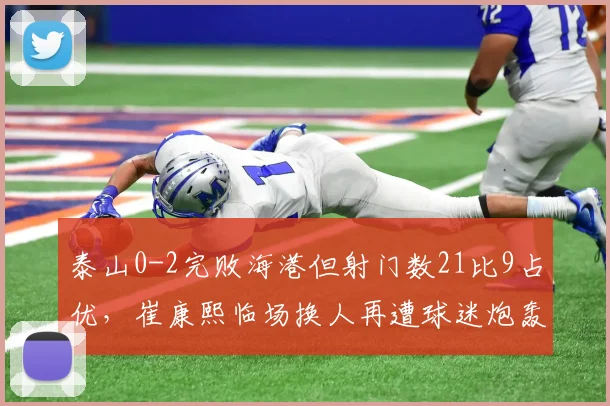 泰山0-2完败海港但射门数21比9占优，崔康熙临场换人再遭球迷炮轰？